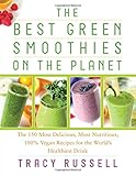 The Best Green Smoothies on the Planet: The 150 Most Delicious, Most Nutritious, 100% Vegan Recipes for the Worlds Healthiest Drink