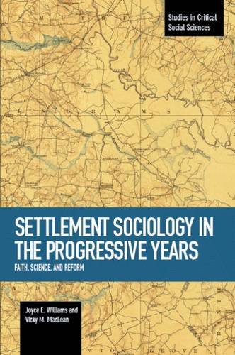Settlement Sociology in Progressive Years: Faith, Science, and Reform (Studies in Critical Social Sciences Book)