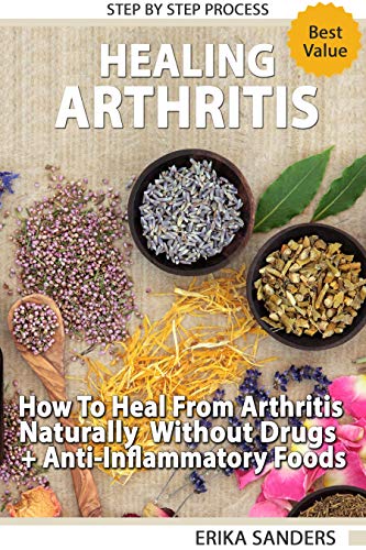 Healing Arthritis: How To Heal From Arthritis Naturally Without Drugs, Step by Step Process + Anti-I by Erika Sanders