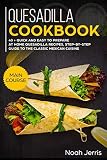 Quesadilla Cookbook: MAIN COURSE – 40 + Quick and easy to prepare at home quesadilla recipes, step