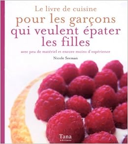 Amazon Fr Le Livre De Recettes Pour Les Garcons Qui Veulent Epater Les Filles Seeman Nicole Livres
