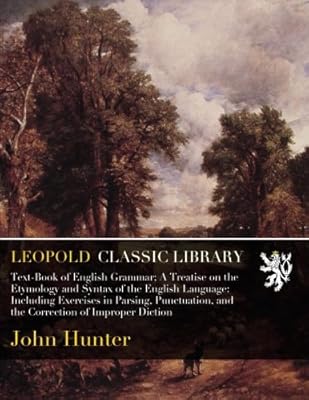 Text-Book of English Grammar; A Treatise on the Etymology and Syntax of the English Language: Including Exercises in Parsing, Punctuation, and the Correction of Improper Diction