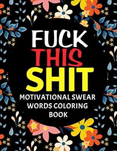 Fuck This Shit : Motivational Swear Words Coloring Book: Swear Word Colouring Books for Adults: Swearing Coloring Book Pages for Stress Relief and ... Funny Journals and Adult Coloring Books)