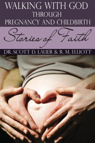 Walking with God Through Pregnancy and Childbirth: Stories of Faith (Volume 1) by Dr. Scott Lauer OB-Gyn, R. M. Elliott