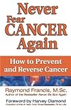 Never Fear Cancer Again: How to Prevent and Reverse Cancer (Never Be) by Raymond Francis MSc