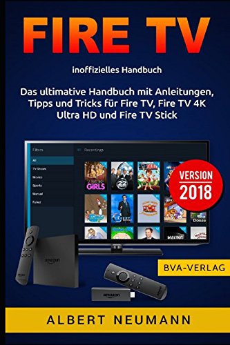 FIRE TV: Das ultimative Handbuch mit Anleitungen, Tipps und Tricks für Fire TV, Fire TV 4K Ultra HD und Fire TV Stick - Version 2018