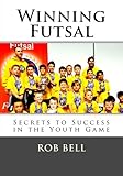 Winning Futsal: Secrets to Success in the Youth Game (Volume 1)