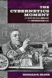 Ronald R. Kline, "The Cybernetics Moment: Or, Why We Call Our Age the Information Age" (Johns Hopkins UP, 2015)