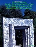 Reiki Marketing: Step By Step Marketing For Your Reiki Healing Sessions, Reiki Classes, and Reiki Workshops