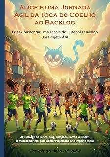 Livro Alice e Uma Jornada Ágil da Toca do Coelho ao Backlog: A Fusão Ágil do Scrum, Jung, Campbell, Carroll e Disney: O Manual do Herói para Liderar Projetos de Alto Impacto Social