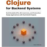 Clojure for Backend Systems: Build Scalable APIs, Microservices, and Production-Ready Applications with Real-World Projects