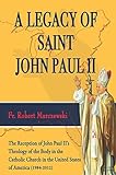 A Legacy of Saint John Paul II: The reception of John Paul II's theology of the body in the Catholic by Fr. Robert Marczewski