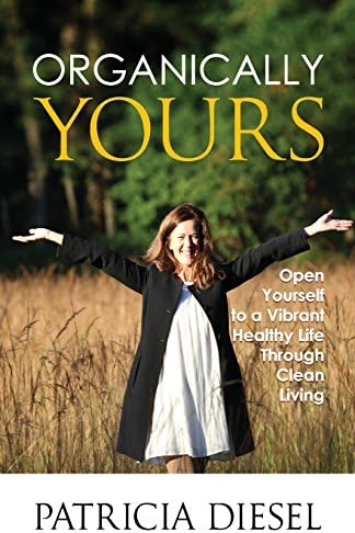 Organically Yours: Open Yourself to a Vibrant Healthy Life Through Clean Living Paperback – August 1, 2017
