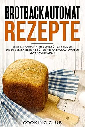 Brotbackautomat Rezepte Fur Einsteiger Die 50 Besten Den Brotbackautomaten Zum Nachbacken German Edition Ebook Club Cooking Kindle Store Amazon Com 