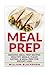 Meal Prep: Amazing Meal Prep Recipes: Healthy Meals, Clean Eating, & Meal Prep for Weight Loss (Meal Prep for Weight Loss & Meal Prep Recipes)