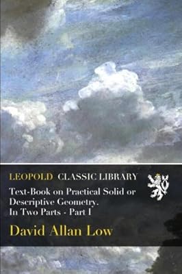 Text-Book on Practical Solid or Descriptive Geometry. In Two Parts - Part I