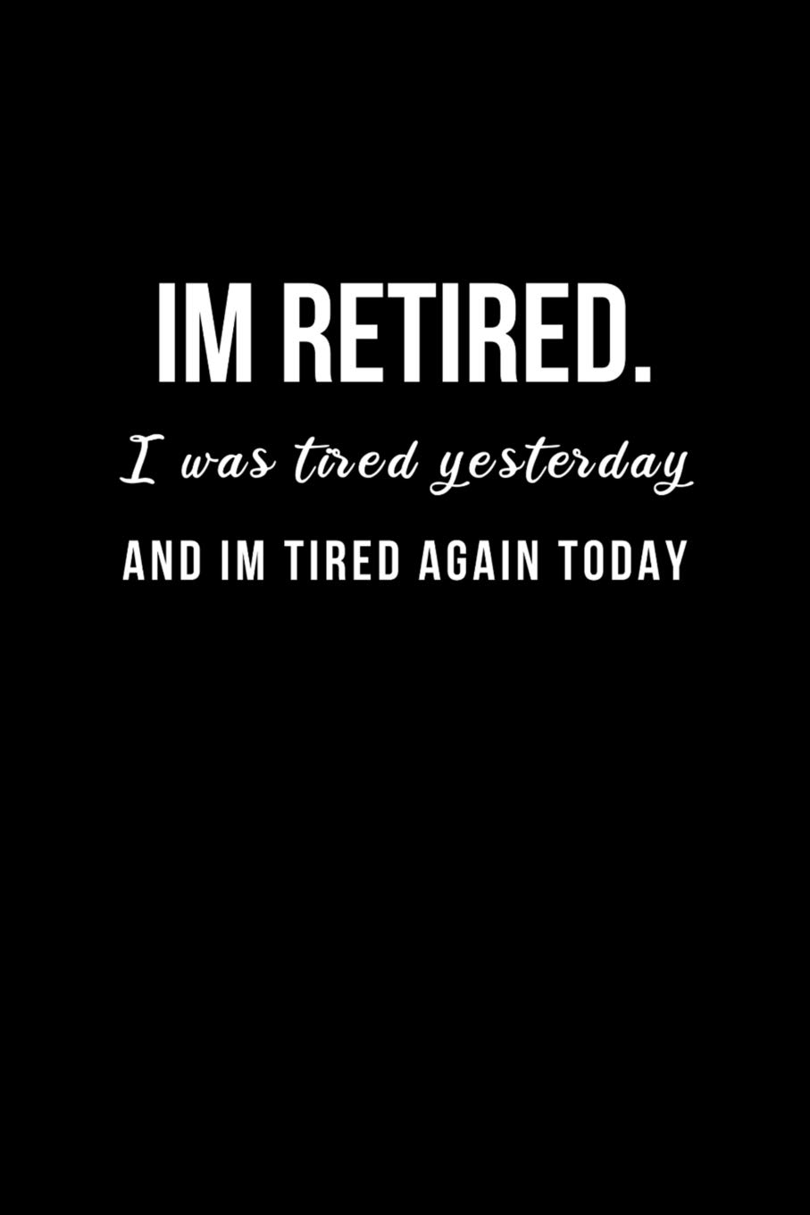 Im Retired I Was Tired Yesterday And I M Tired Again Today Blank Lined Notebook And Funny Journal Gag Gift For Office Coworkers And Colleagues Close Clear To 9781099859304 Amazon Com Books