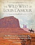 The Wild West of Louis L'Amour: An Illustrated Companion to the Frontier Fiction of an American Icon by Tim Champlin