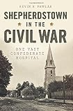 Shepherdstown in the Civil War:: One Vast Confederate Hospital by Kevin R. Pawlak