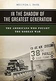 In the Shadow of the Greatest Generation: The Americans Who Fought the Korean War by Melinda L. Pash