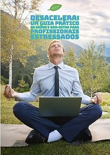 Livro Desacelera: Um Guia Prático de Saúde e Bem-Estar para Profissionais Estressados: Como equilibrar corpo e mente mesmo em meio à correria do dia a dia corporativo