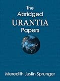 The Abridged Urantia Papers by Meredith Justin Sprunger