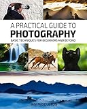 A Practical Guide to Photography: Basic Techniques for Beginners and Beyond
