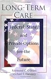 Long-Term Care : Federal, State and Private Options for the Future, O'Brien, Raymond C. and Flannery, Michael T., 078900173X