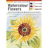 Take Three Colours: Watercolour Flowers: Start to paint with 3 colours, 3 brushes and 9 easy projects