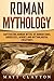 Roman Mythology: Captivating Roman Myths of Roman Gods, Goddesses, Heroes and Mythological Creatures by Matt Clayton