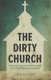 The Dirty Church: Teaching People To Love One Another Through Service by Chris Whitney