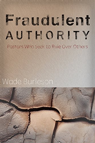 Fraudulent Authority: Pastors Who Seek to Rule Over Others by [Burleson, Wade]