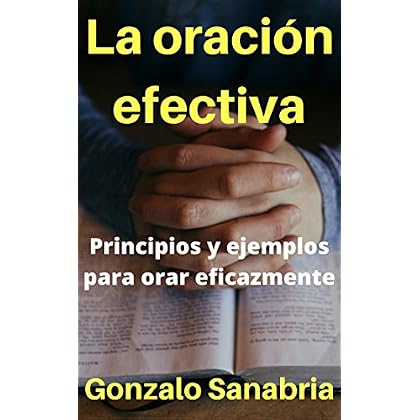 La oración efectiva: Principios y ejemplos para orar eficazmente (Spanish Edition)