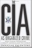 The CIA as Organized Crime: How Illegal Operations Corrupt America and the World