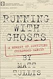 Running With Ghosts: A Memoir of Surviving Childhood Cancer by Matt Tullis