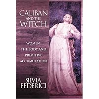 Caliban and the Witch: Women, the Body and Primitive Accumulation