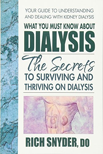 What You Must Know About Dialysis: The Secrets to Surviving and Thriving on Dialysis by Rich Snyder