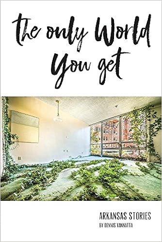 The Only World You Get Arkansas Stories Vannatta Dennis 9781944528904 Amazon Com Books