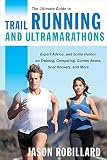 The Ultimate Guide to Trail Running and Ultramarathons: Expert Advice, and Some Humor, on Training, by Jason Robillard
