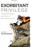 Exorbitant Privilege: The Rise and Fall of the Dollar and the Future of the International Monetary System