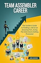 Team Assembler Career: The Insider's Guide to Finding a Job at an Amazing Firm, Acing The Interview & Getting Promoted (Career Series) Team Assembler Career: The Insider's Guide to Finding a Job at an Amazing Firm, Acing The Interview & Getting Promoted (Career Series)