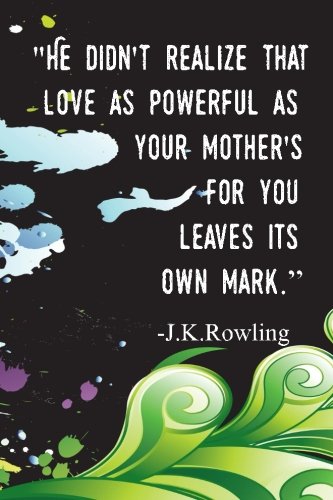 "He Didn't Realize That Love As Powerful As Your Mother's For You Leaves Its Own Mark." - J.K.Rowling: Mother's Day Journal, Mothers Day Quotes, 6 x 9, 108 Lined Pages (journal, notebook, diary)
