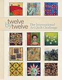 Twelve by Twelve: The International Art Quilt Challenge by 