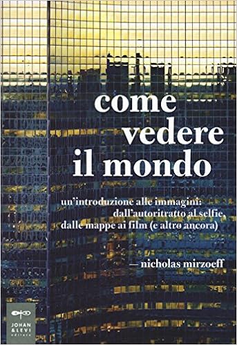 Nicholas Mirzoeff - Come vedere il mondo. Un'introduzione alle immagini: dall'autoritratto al selfie, dalle mappe ai film (e altro ancora) (2017)