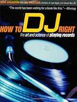 How to DJ Right: The Art and Science of Playing Records How to DJ Right: The Art and Science of Playing Records