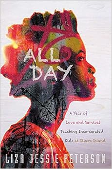 All Day: A Year of Love and Survival Teaching Incarcerated Kids at Rikers Island, by Liza Jessie Peterson All Day: A Year of Love and Survival Teaching Incarcerated Kids at Rikers Island, by Liza Jessie Peterson