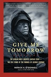 Give Me Tomorrow: The Korean War's Greatest Untold Story--The Epic Stand of the Marines of George Company
