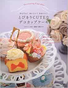 かんたん おいしい かわいい とびきりｃｕｔｅなデコカップケーキ Amazon Com Books