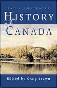 The Illustrated History Of Canada Craig Brown