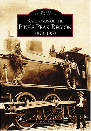 Pike's Peak Region, Railroads of 1870-1900 (CO) (Images of Rail) by Allan C. Lewis